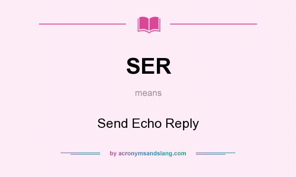 What does SER mean? It stands for Send Echo Reply