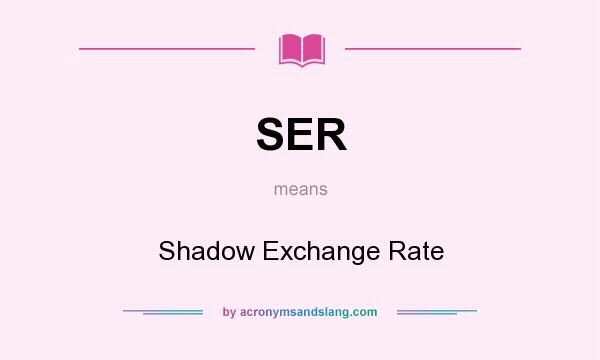 What does SER mean? It stands for Shadow Exchange Rate