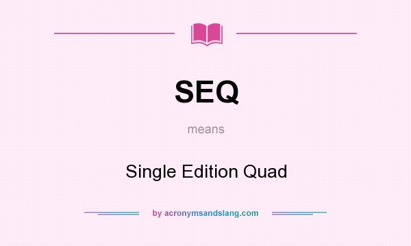 What does SEQ mean? It stands for Single Edition Quad