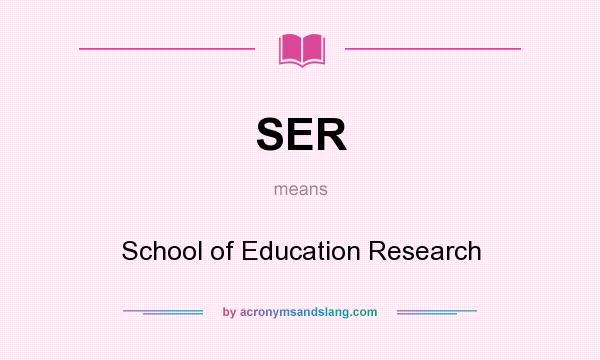What does SER mean? It stands for School of Education Research