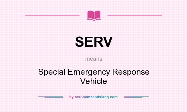 What does SERV mean? It stands for Special Emergency Response Vehicle