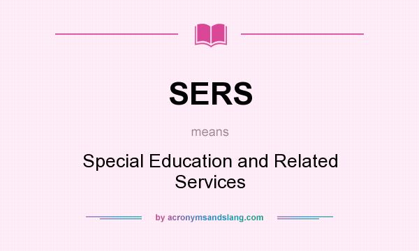 What does SERS mean? It stands for Special Education and Related Services