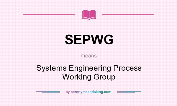 What does SEPWG mean? It stands for Systems Engineering Process Working Group