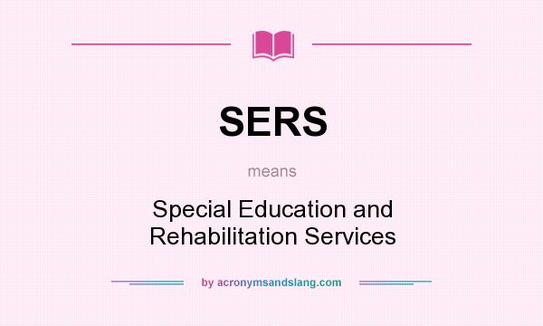What does SERS mean? It stands for Special Education and Rehabilitation Services