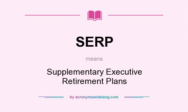 What does SERP mean? It stands for Supplementary Executive Retirement Plans