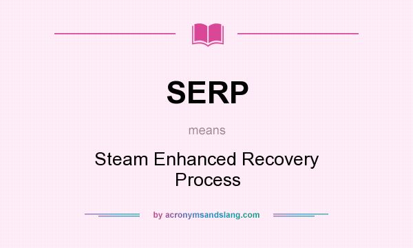 What does SERP mean? It stands for Steam Enhanced Recovery Process