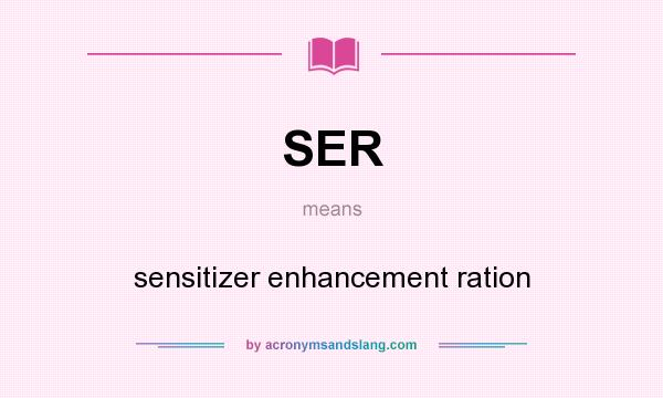 What does SER mean? It stands for sensitizer enhancement ration