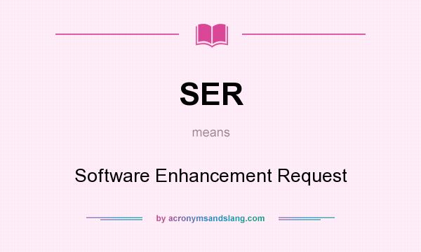 What does SER mean? It stands for Software Enhancement Request