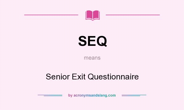 What does SEQ mean? It stands for Senior Exit Questionnaire