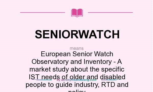 What does SENIORWATCH mean? It stands for European Senior Watch Observatory and Inventory - A market study about the specific IST needs of older and disabled people to guide industry, RTD and policy