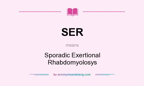 What does SER mean? It stands for Sporadic Exertional Rhabdomyolosys