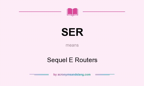 What does SER mean? It stands for Sequel E Routers