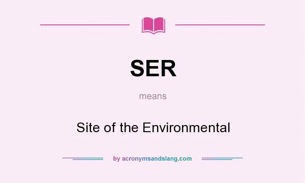 What does SER mean? It stands for Site of the Environmental