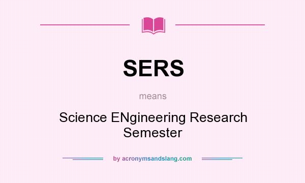 What does SERS mean? It stands for Science ENgineering Research Semester
