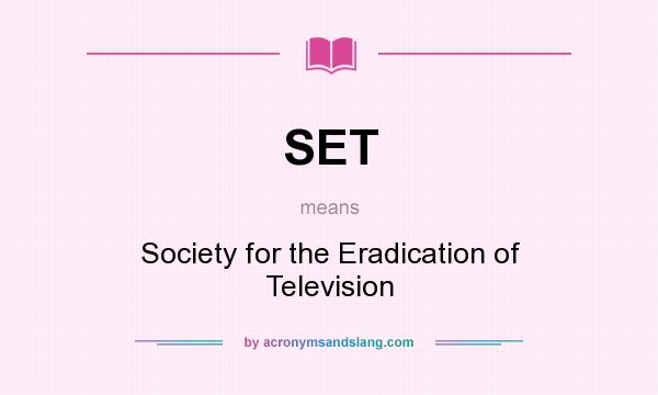 What does SET mean? It stands for Society for the Eradication of Television