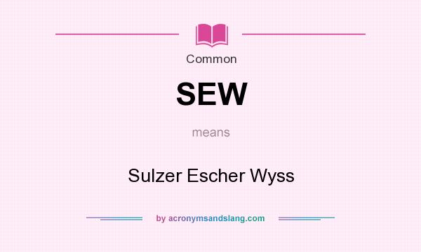 What does SEW mean? It stands for Sulzer Escher Wyss