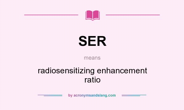 What does SER mean? It stands for radiosensitizing enhancement ratio
