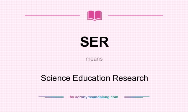 What does SER mean? It stands for Science Education Research