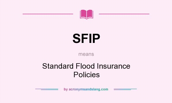 What does SFIP mean? It stands for Standard Flood Insurance Policies