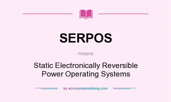 What does SERPOS mean? It stands for Static Electronically Reversible Power Operating Systems