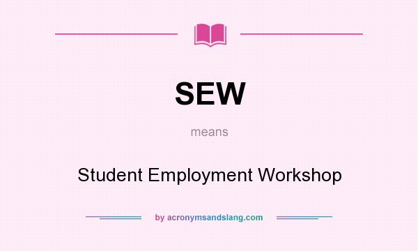 What does SEW mean? It stands for Student Employment Workshop