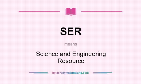 What does SER mean? It stands for Science and Engineering Resource