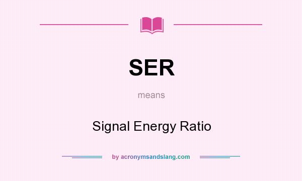 What does SER mean? It stands for Signal Energy Ratio