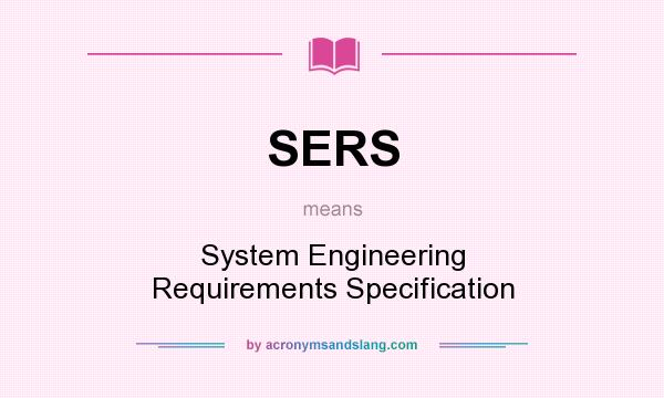 What does SERS mean? It stands for System Engineering Requirements Specification