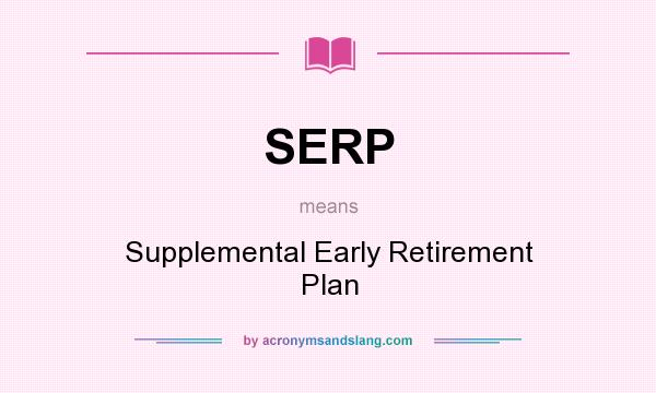 What does SERP mean? It stands for Supplemental Early Retirement Plan