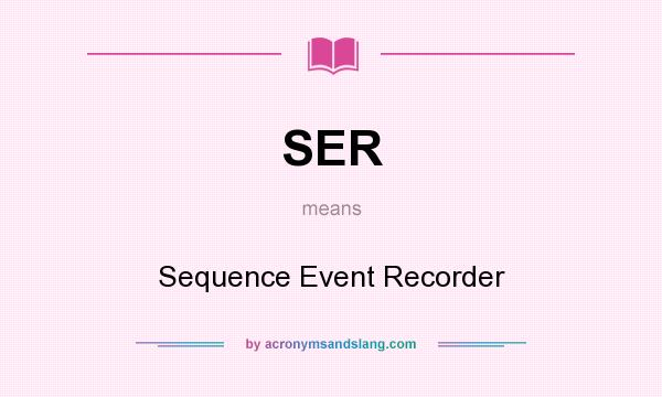What does SER mean? It stands for Sequence Event Recorder