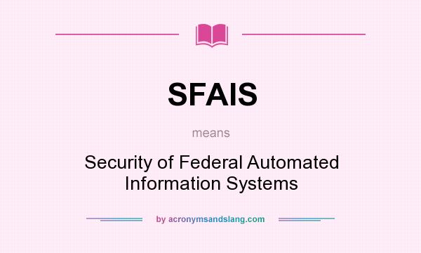 What does SFAIS mean? It stands for Security of Federal Automated Information Systems