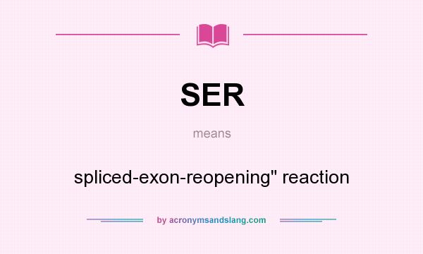 What does SER mean? It stands for spliced-exon-reopening reaction