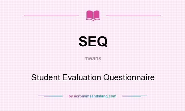 What does SEQ mean? It stands for Student Evaluation Questionnaire