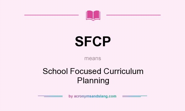 What does SFCP mean? It stands for School Focused Curriculum Planning