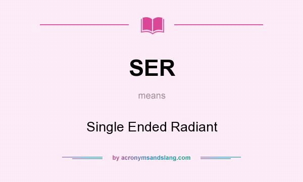 What does SER mean? It stands for Single Ended Radiant