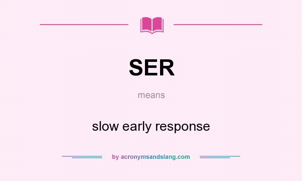 What does SER mean? It stands for slow early response