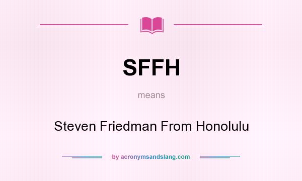 What does SFFH mean? It stands for Steven Friedman From Honolulu