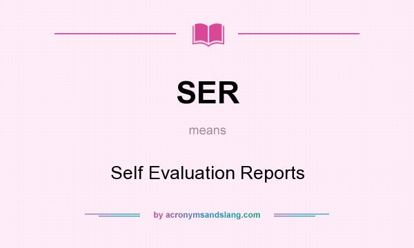 What does SER mean? It stands for Self Evaluation Reports
