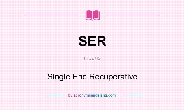 What does SER mean? It stands for Single End Recuperative