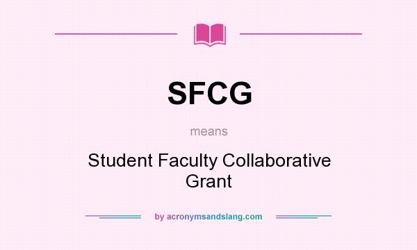 What does SFCG mean? It stands for Student Faculty Collaborative Grant