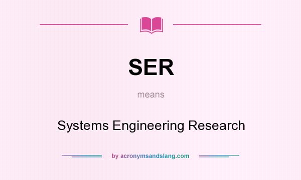 What does SER mean? It stands for Systems Engineering Research