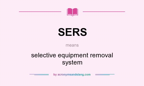 What does SERS mean? It stands for selective equipment removal system
