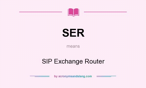 What does SER mean? It stands for SIP Exchange Router