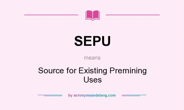 What does SEPU mean? It stands for Source for Existing Premining Uses
