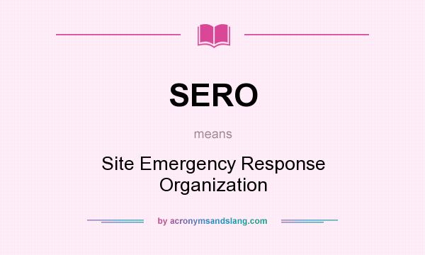 What does SERO mean? It stands for Site Emergency Response Organization