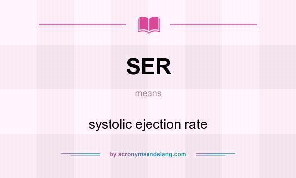 What does SER mean? It stands for systolic ejection rate