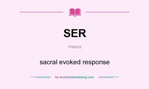 What does SER mean? It stands for sacral evoked response