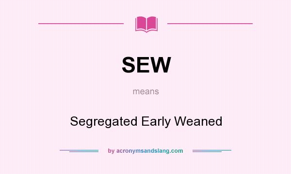 What does SEW mean? It stands for Segregated Early Weaned