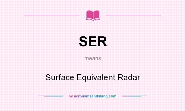 What does SER mean? It stands for Surface Equivalent Radar