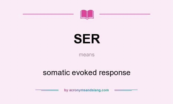 What does SER mean? It stands for somatic evoked response